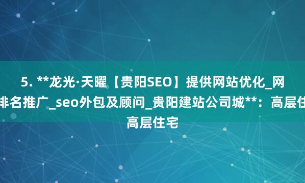 5. **龙光·天曜【贵阳SEO】提供网站优化_网络排名推广_seo外包及顾问_贵阳建站公司城**:高层住宅