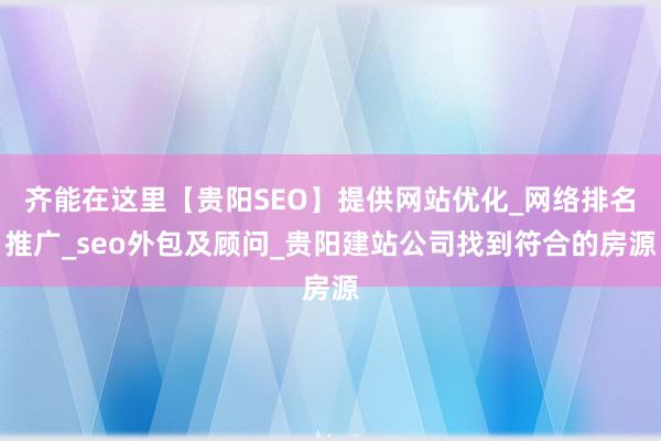 齐能在这里【贵阳SEO】提供网站优化_网络排名推广_seo外包及顾问_贵阳建站公司找到符合的房源