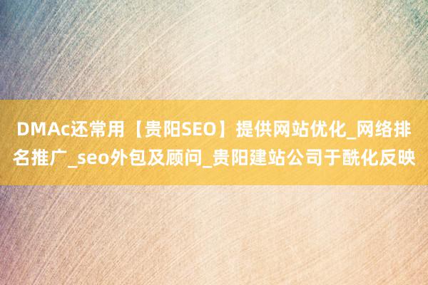 DMAc还常用【贵阳SEO】提供网站优化_网络排名推广_seo外包及顾问_贵阳建站公司于酰化反映