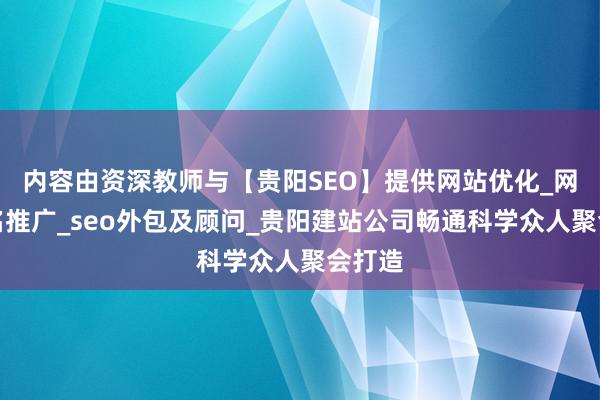 内容由资深教师与【贵阳SEO】提供网站优化_网络排名推广_seo外包及顾问_贵阳建站公司畅通科学众人聚会打造